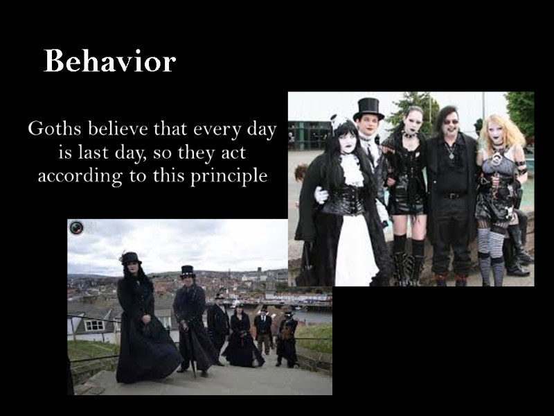 Behavior Goths believe that every day is last day, so they act according to